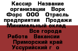 Кассир › Название организации ­ Ворк Форс, ООО › Отрасль предприятия ­ Продажи › Минимальный оклад ­ 28 000 - Все города Работа » Вакансии   . Приморский край,Уссурийский г. о. 